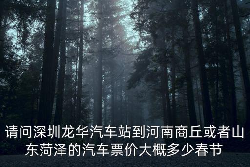 請問深圳龍華汽車站到河南商丘或者山東菏澤的汽車票價大概多少春節