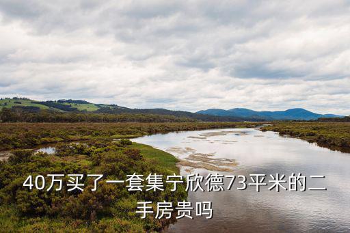 40萬(wàn)買了一套集寧欣德73平米的二手房貴嗎