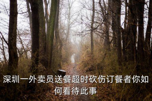 深圳一外賣員送餐超時砍傷訂餐者你如何看待此事