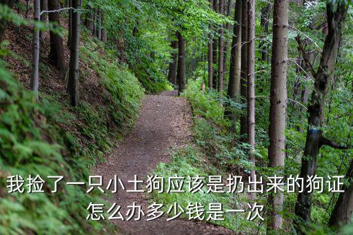 我撿了一只小土狗應該是扔出來的狗證怎么辦多少錢是一次