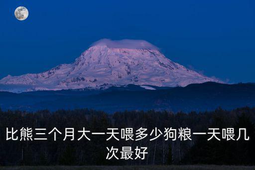 比熊幼犬一天喂多少狗糧，五個月大的比熊一天可以吃幾個蛋黃一天喂多少狗糧