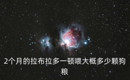 2個月的拉布拉多一頓喂大概多少顆狗糧