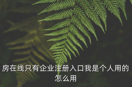 房在線只有企業注冊入口我是個人用的怎么用
