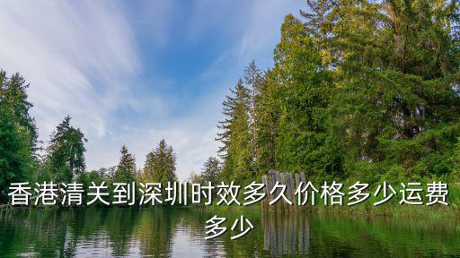 香港清關到深圳時效多久價格多少運費多少