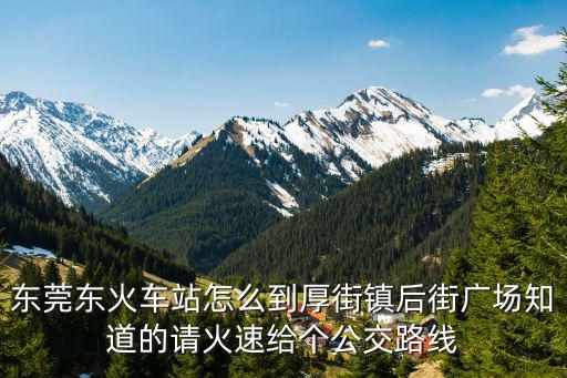 東莞東火車站怎么到厚街鎮后街廣場知道的請火速給個公交路線
