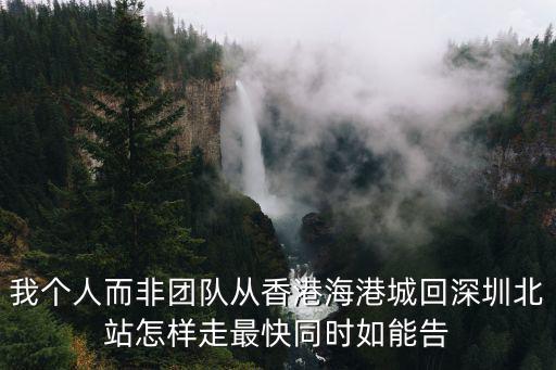 我個人而非團隊從香港海港城回深圳北站怎樣走最快同時如能告