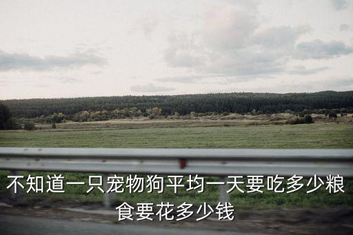 不知道一只寵物狗平均一天要吃多少糧食要花多少錢