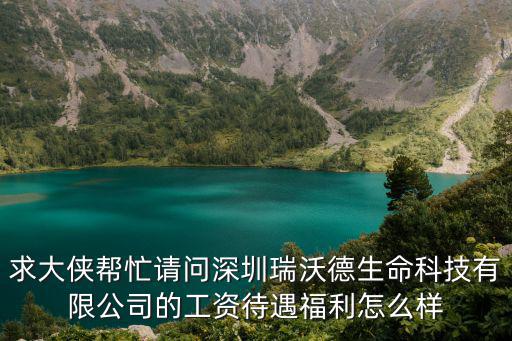 求大俠幫忙請問深圳瑞沃德生命科技有限公司的工資待遇福利怎么樣