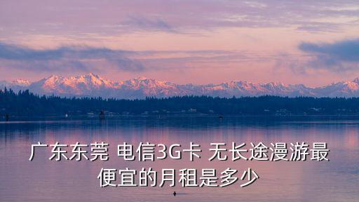 東莞電信流量卡日租卡，東莞中國電信