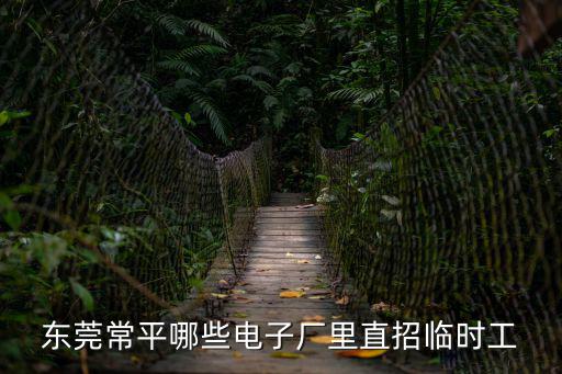 東莞常平哪些電子廠里直招臨時工