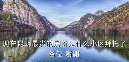 昆明哪個(gè)樓盤房價(jià)最貴，昆明哪里房價(jià)最高