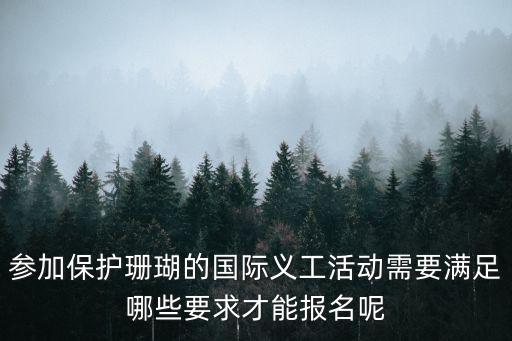 參加保護珊瑚的國際義工活動需要滿足哪些要求才能報名呢