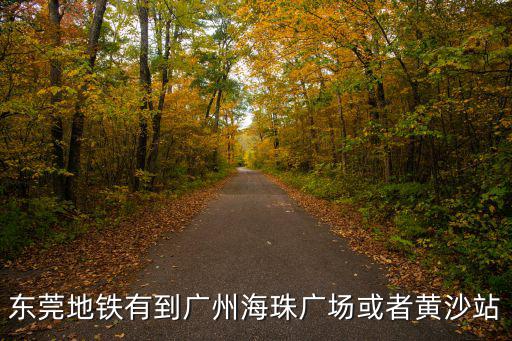 東莞地鐵有到廣州海珠廣場或者黃沙站