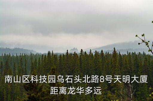 南山區(qū)科技園烏石頭北路8號天明大廈距離龍華多遠(yuǎn)
