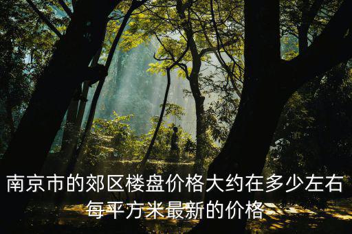 南京市的郊區樓盤價格大約在多少左右每平方米最新的價格