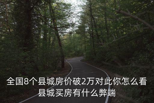 全國8個縣城房價破2萬對此你怎么看縣城買房有什么弊端