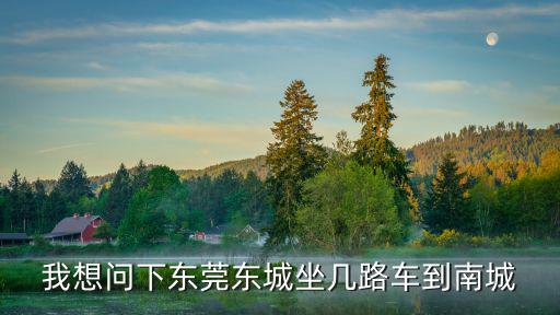 我想問下東莞東城坐幾路車到南城