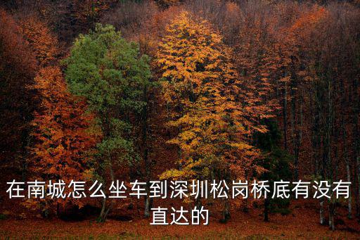 在南城怎么坐車到深圳松崗橋底有沒有直達的
