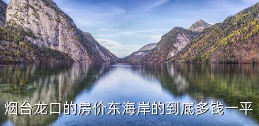 煙臺龍口的房價東海岸的到底多錢一平