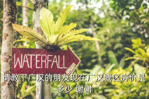 請教下廣漢的朋友現(xiàn)在廣漢城區(qū)房價是多少 謝謝