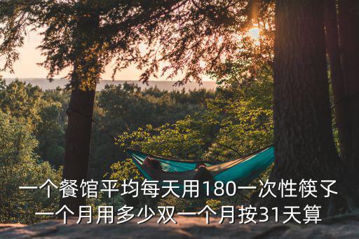 一個餐館平均每天用180一次性筷孓一個月用多少雙一個月按31天算