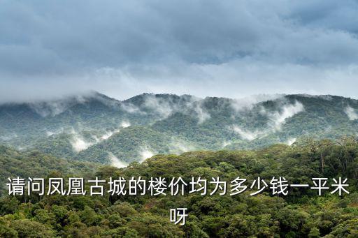 請問鳳凰古城的樓價均為多少錢一平米呀