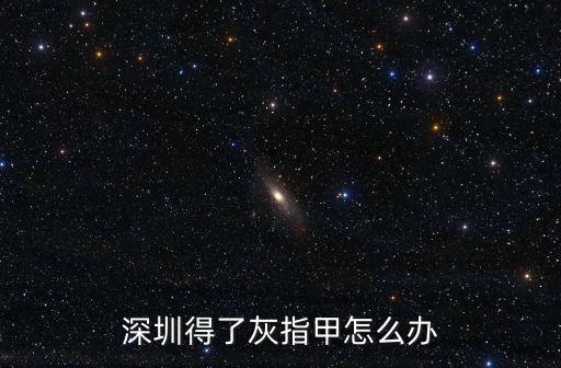 深圳得了灰指甲怎么辦