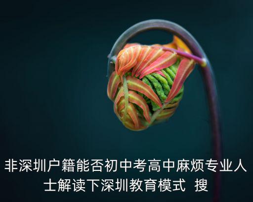 非深圳戶籍能否初中考高中麻煩專業人士解讀下深圳教育模式  搜