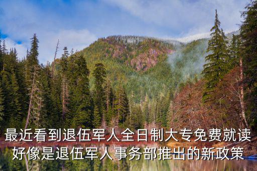最近看到退伍軍人全日制大專免費(fèi)就讀好像是退伍軍人事務(wù)部推出的新政策