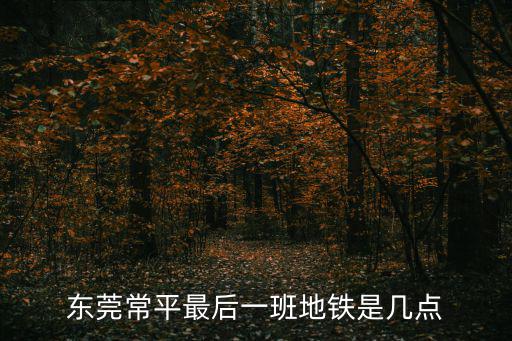 東莞常平最后一班地鐵是幾點(diǎn)