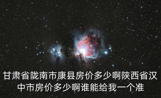 甘肅省隴南市康縣房價多少啊陜西省漢中市房價多少啊誰能給我一個準(zhǔn)