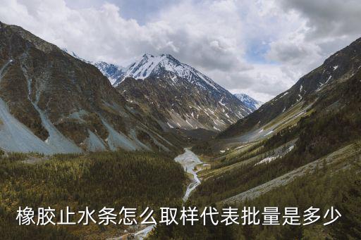 橡膠止水條怎么取樣代表批量是多少