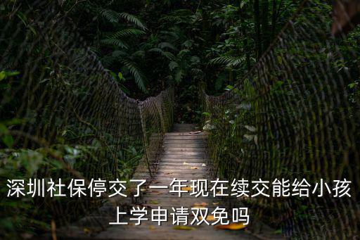 深圳社保停交了一年現(xiàn)在續(xù)交能給小孩上學(xué)申請雙免嗎