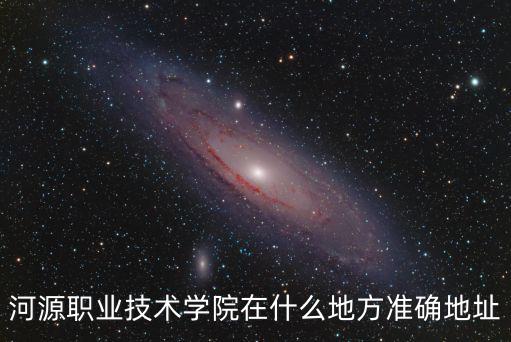 河源職業技術學院在什么地方準確地址
