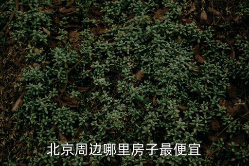 北京周邊哪里房子最便宜