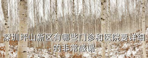 深圳坪山皮膚科有哪些醫(yī)院，深圳坪山新區(qū)有哪些門診和醫(yī)院要詳細(xì)的非常感謝