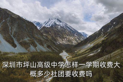 深圳市坪山高級中學(xué)怎樣一學(xué)期收費大概多少社團要收費嗎