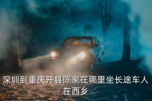 深圳到重慶開縣汽車票價，深圳到重慶汽車要多久票價多少用時多少