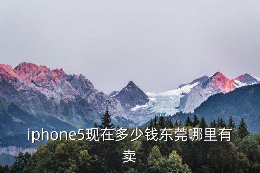 iphone5現在多少錢東莞哪里有賣