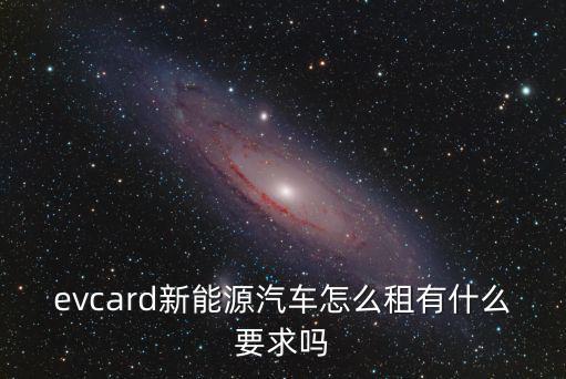 evcard新能源汽車怎么租有什么要求嗎