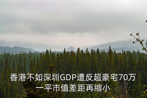 香港不如深圳GDP遭反超豪宅70萬一平市值差距再縮小
