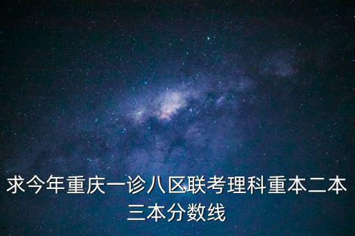 求今年重慶一診八區聯考理科重本二本三本分數線