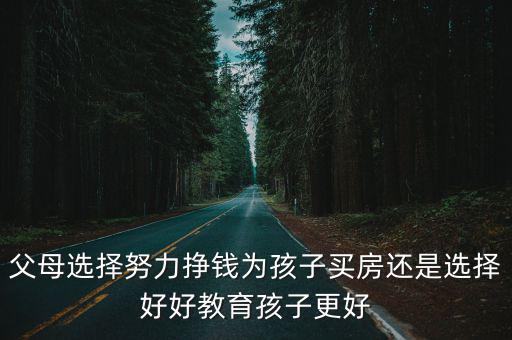 父母選擇努力掙錢為孩子買房還是選擇好好教育孩子更好