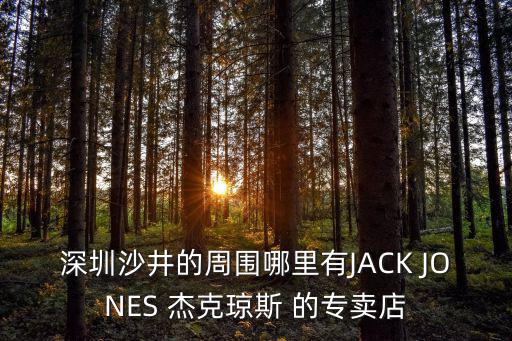 深圳沙井的周圍哪里有JACK JONES 杰克瓊斯 的專賣店