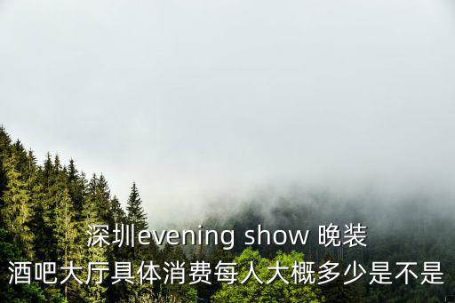 深圳evening show 晚裝酒吧大廳具體消費每人大概多少是不是
