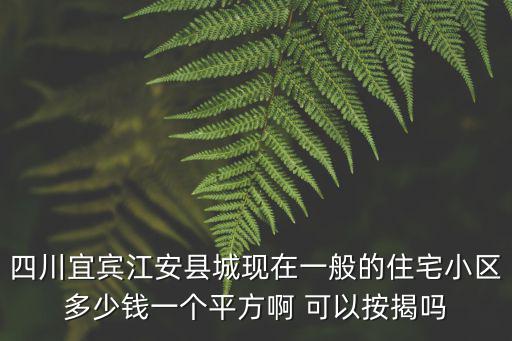 宜賓哪個小區(qū)房價便宜，宜賓泥溪房價是多少