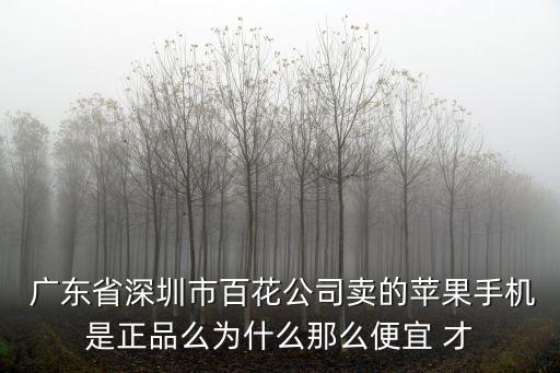  廣東省深圳市百花公司賣的蘋果手機是正品么為什么那么便宜 才