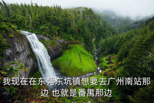我現在在東莞東坑鎮想要去廣州南站那邊 也就是番禺那邊