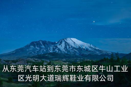 從東莞汽車站到東莞市東城區牛山工業區光明大道瑞輝鞋業有限公司