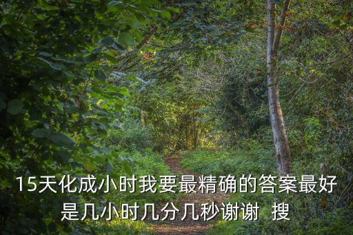 15天化成小時我要最精確的答案最好是幾小時幾分幾秒謝謝  搜